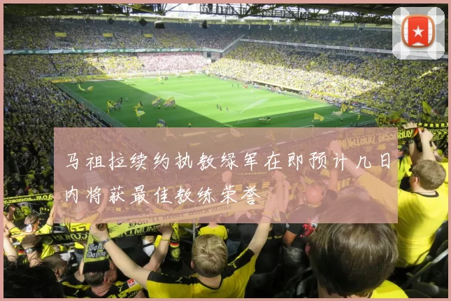 马祖拉续约执教绿军在即预计几日内将获最佳教练荣誉
