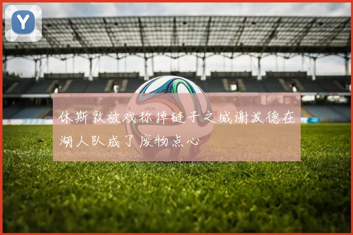 休斯敦被戏称掉链子之城谢泼德在湖人队成了废物点心
